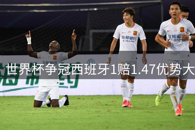 世界杯争冠西班牙1赔1.47优势大 金靴竞争激烈