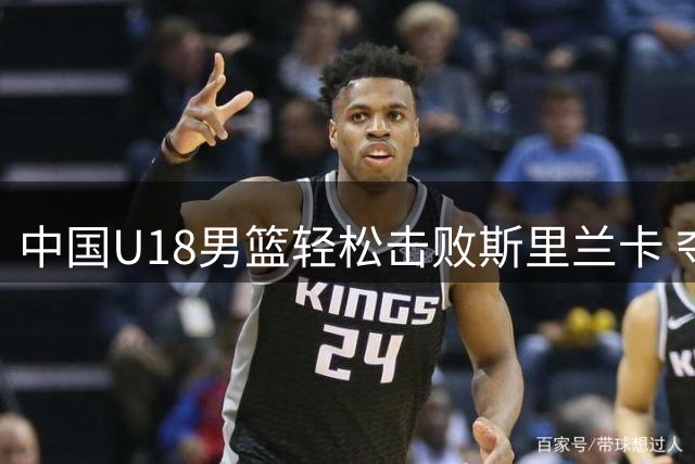 中国U18男篮轻松击败斯里兰卡 夺亚洲杯小组赛首胜
