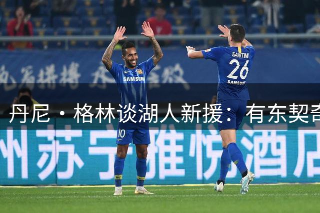 丹尼·格林谈湖人新援：有东契奇和里夫斯，打进季后赛有底气