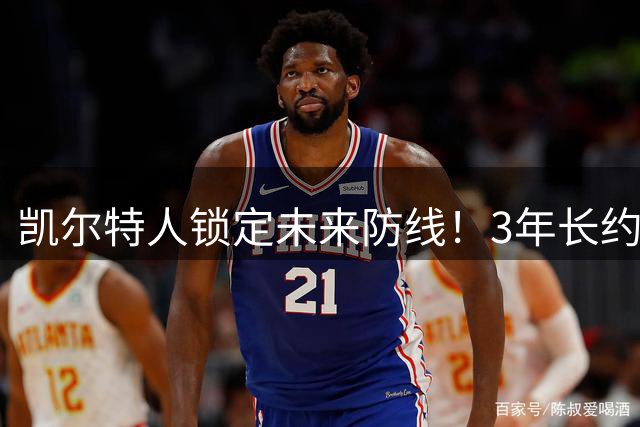 凯尔特人锁定未来防线！3年长约续约3D新星沃尔什 合同细节曝光