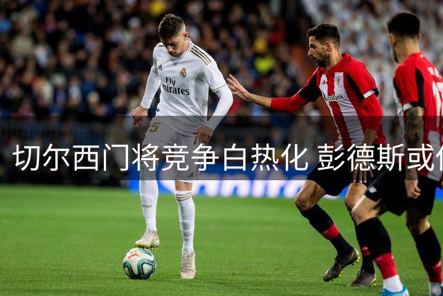 切尔西门将竞争白热化 彭德斯或借桑切斯低迷上位