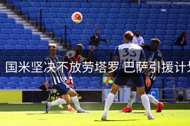 国米坚决不放劳塔罗 巴萨引援计划受阻