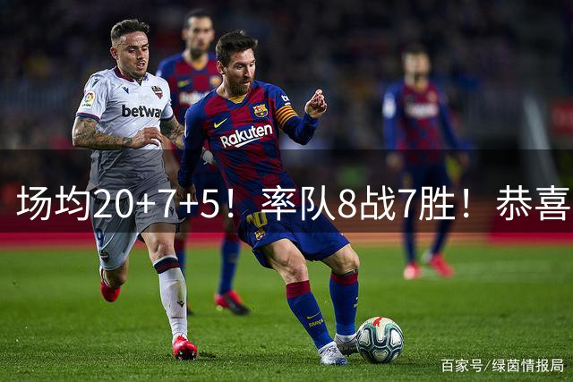 场均20+7+5！率队8战7胜！恭喜骑士：得到一个争冠拼图