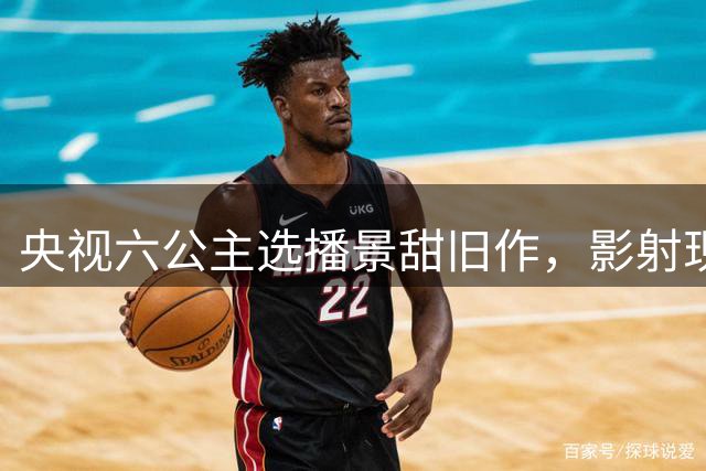 央视六公主选播景甜旧作，影射现实情感风波