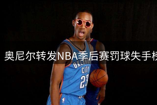 奥尼尔转发NBA季后赛罚球失手榜 个人独占榜首