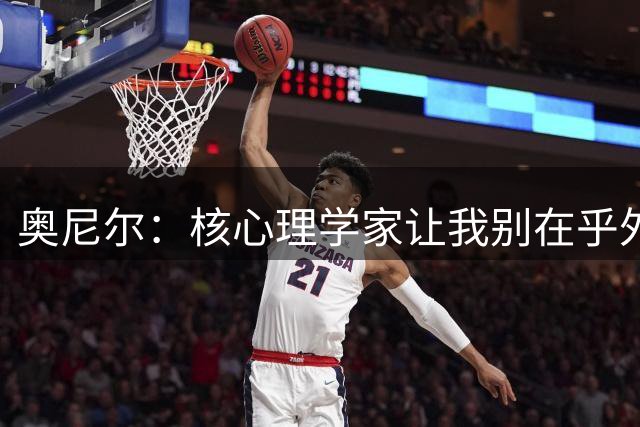 奥尼尔：核心理学家让我别在乎外界批评 之后我开始了统治