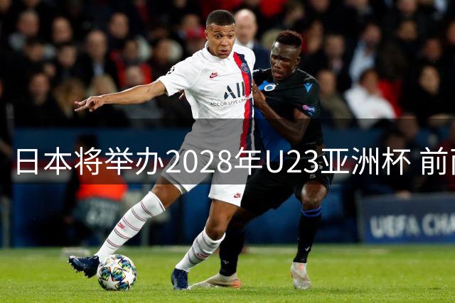日本将举办2028年U23亚洲杯 前两名进军洛杉矶奥运会