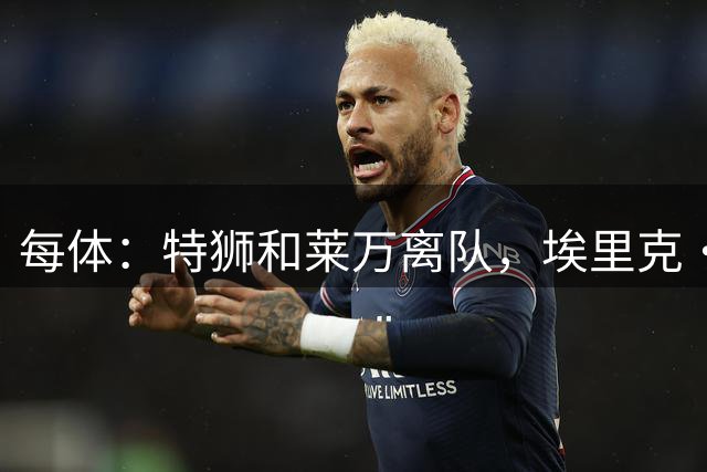 每体：特狮和莱万离队，埃里克·加西亚可能成为巴萨第五队长