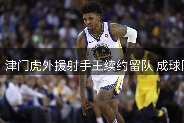 津门虎外援射手王续约留队 成球队保级关键先生