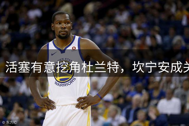 活塞有意挖角杜兰特，坎宁安成关键因素