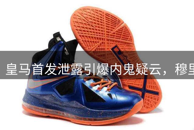 皇马首发泄露引爆内鬼疑云，穆里尼奥更衣室彻底崩了