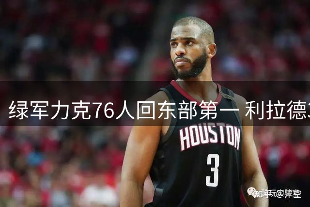 绿军力克76人回东部第一 利拉德37+13雄鹿屠龙