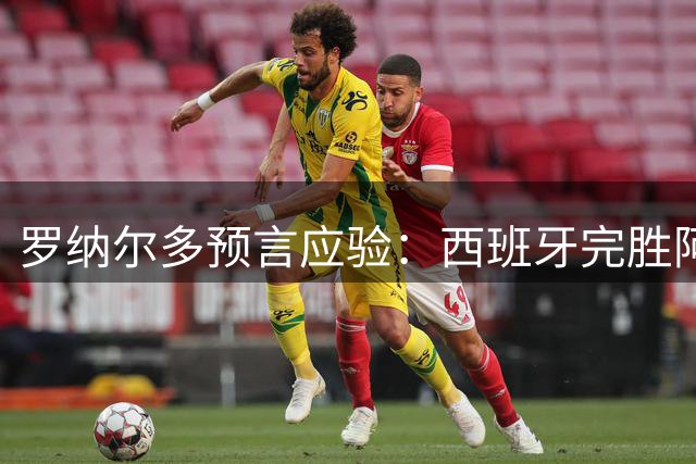 罗纳尔多预言应验：西班牙完胜阿根廷夺冠无悬念