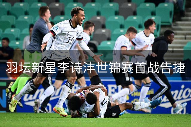 羽坛新星李诗沣世锦赛首战告捷