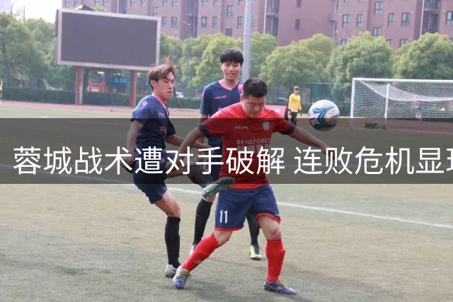 蓉城战术遭对手破解 连败危机显现燃点中超末尾竞争
