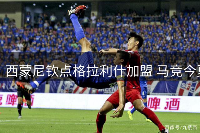 西蒙尼钦点格拉利什加盟 马竞今夏或迎英超魔翼