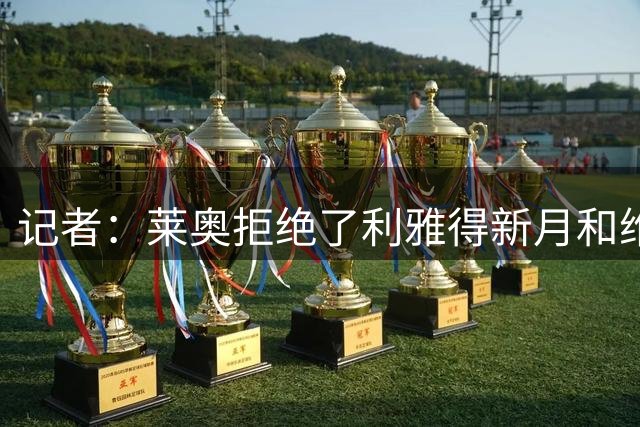 记者：莱奥拒绝了利雅得新月和维拉的报价