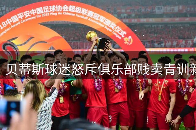 贝蒂斯球迷怒斥俱乐部贱卖青训新星 塞瓦略斯回归引争议