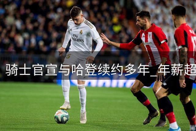 骑士官宣与哈登续约多年 年薪超三千万