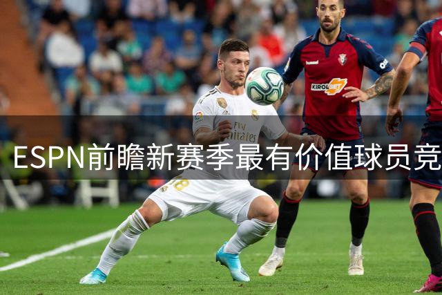 ESPN前瞻新赛季最有价值球员竞争：文班亚马约基奇领跑