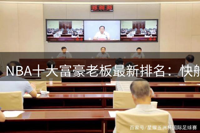 NBA十大富豪老板最新排名：快船老板身家碾压同行