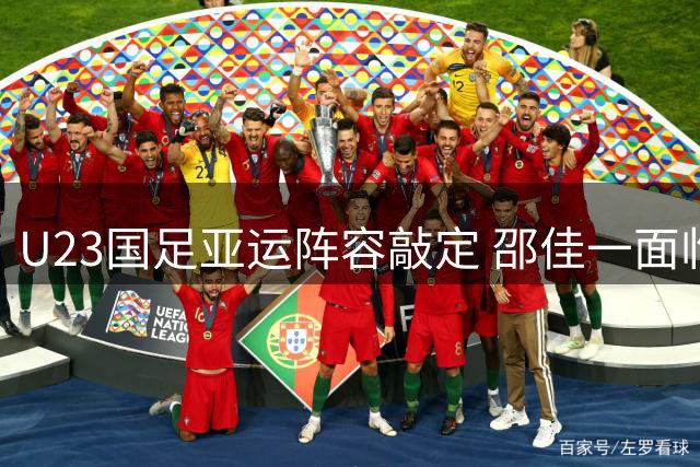 U23国足亚运阵容敲定 邵佳一面临双重考验